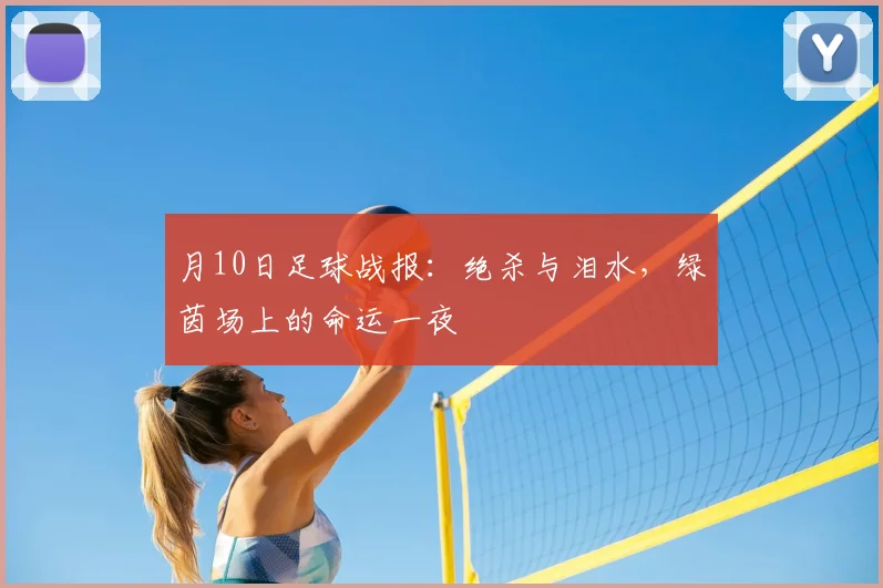 月10日足球战报：绝杀与泪水，绿茵场上的命运一夜