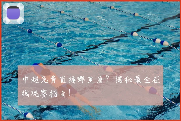 中超免费直播哪里看?揭秘最全在线观赛指南!