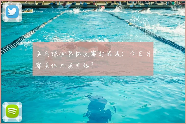 乒乓球世界杯决赛时间表：今日开赛具体几点开始？
