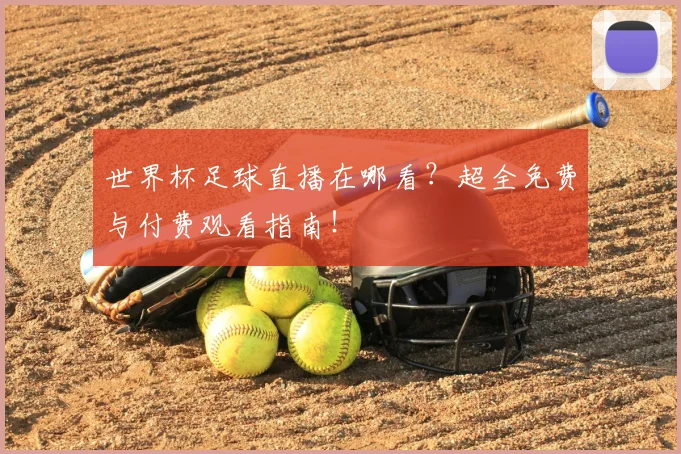 世界杯足球直播在哪看？超全免费与付费观看指南！