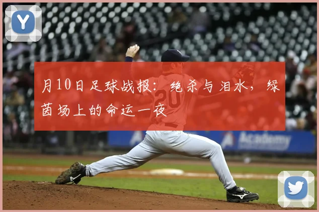月10日足球战报：绝杀与泪水，绿茵场上的命运一夜